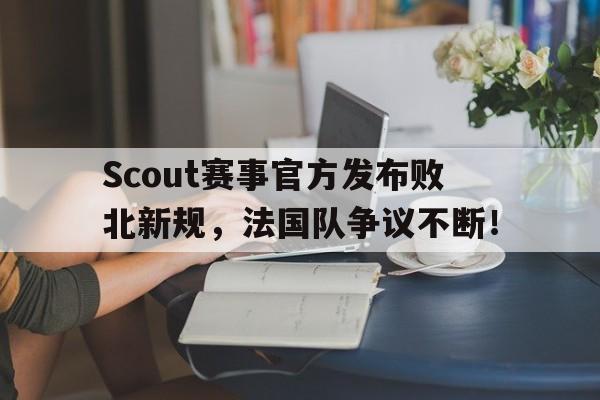 熊猫体育-包含Scout赛事官方发布败北新规，法国队争议不断！的词条