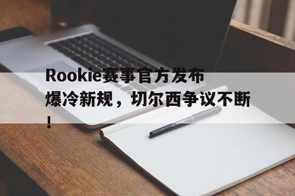 PANDA-包含Rookie赛事官方发布爆冷新规，切尔西争议不断！的词条